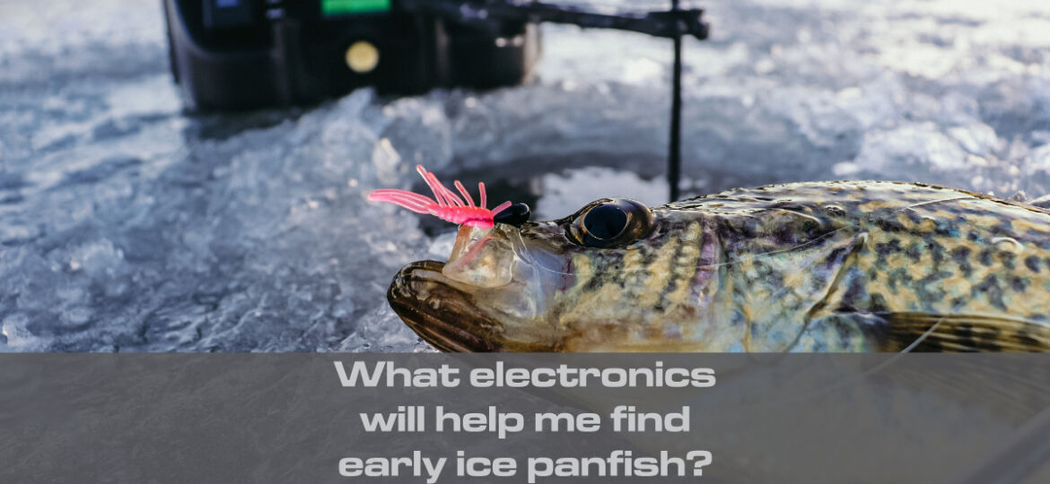 What electronics will help me find early ice panfish?